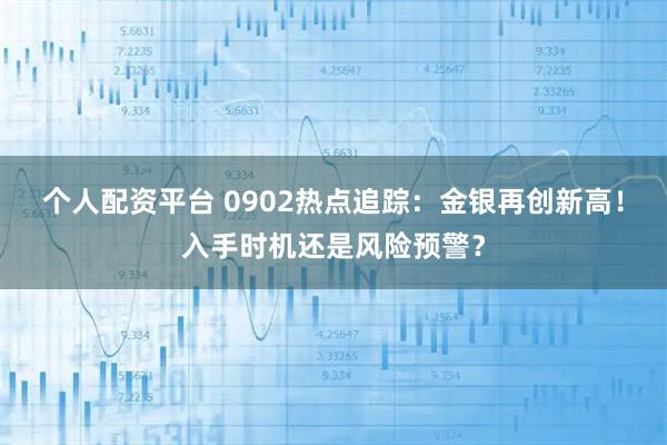 个人配资平台 0902热点追踪：金银再创新高！入手时机还是风险预警？