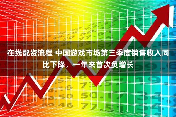 在线配资流程 中国游戏市场第三季度销售收入同比下降，一年来首次负增长