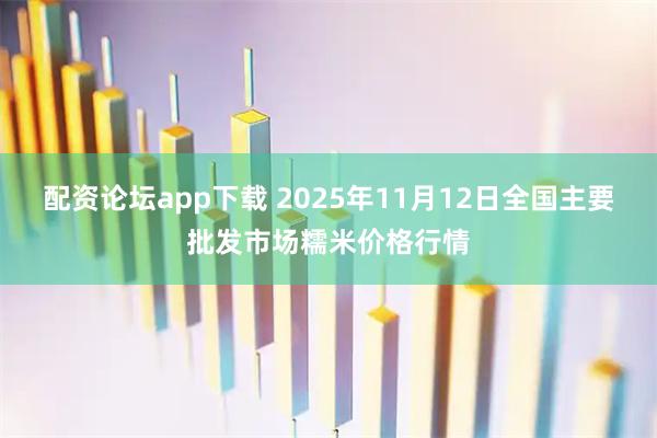 配资论坛app下载 2025年11月12日全国主要批发市场糯米价格行情