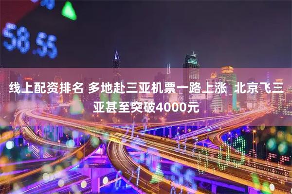 线上配资排名 多地赴三亚机票一路上涨  北京飞三亚甚至突破4000元