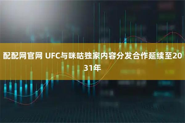 配配网官网 UFC与咪咕独家内容分发合作延续至2031年